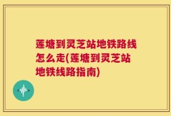 莲塘到灵芝站地铁路线怎么走(莲塘到灵芝站地铁线路指南)