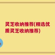 灵芝收纳推荐(精选优质灵芝收纳推荐)