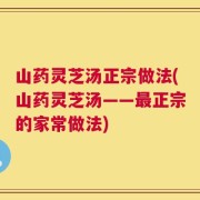 山药灵芝汤正宗做法(山药灵芝汤——最正宗的家常做法)