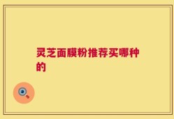 灵芝面膜粉推荐买哪种的