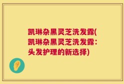 凯琳杂黑灵芝洗发露(凯琳杂黑灵芝洗发露：头发护理的新选择)