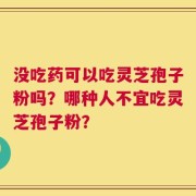 没吃药可以吃灵芝孢子粉吗？哪种人不宜吃灵芝孢子粉？