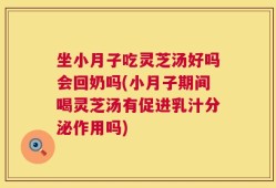 坐小月子吃灵芝汤好吗会回奶吗(小月子期间喝灵芝汤有促进乳汁分泌作用吗)