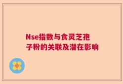 Nse指数与食灵芝孢子粉的关联及潜在影响