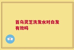 首乌灵芝洗发水对白发有效吗