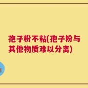 孢子粉不粘(孢子粉与其他物质难以分离)