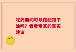 吃药期间可以搭配孢子油吗？看看专家的真实建议