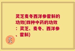 灵芝麦冬西洋参霍斛的功效(四种中药的功效：灵芝、麦冬、西洋参、霍斛)