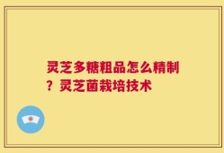 灵芝多糖粗品怎么精制？灵芝菌栽培技术