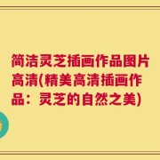 简洁灵芝插画作品图片高清(精美高清插画作品：灵芝的自然之美)