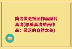 简洁灵芝插画作品图片高清(精美高清插画作品：灵芝的自然之美)
