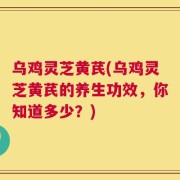 乌鸡灵芝黄芪(乌鸡灵芝黄芪的养生功效，你知道多少？)