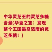 中华灵芝王的灵芝多糖含量(华夏之宝：发现整个王国最高浓度的灵芝多糖！)