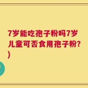 7岁能吃孢子粉吗7岁儿童可否食用孢子粉？)