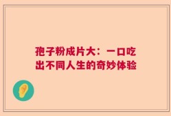 孢子粉成片大：一口吃出不同人生的奇妙体验