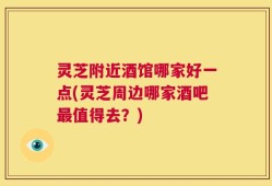 灵芝附近酒馆哪家好一点(灵芝周边哪家酒吧最值得去？)