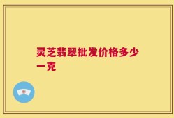 灵芝翡翠批发价格多少一克
