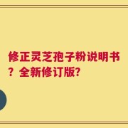 修正灵芝孢子粉说明书？全新修订版？