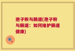 孢子粉与肠道(孢子粉与肠道：如何维护肠道健康)