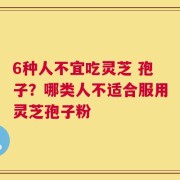 6种人不宜吃灵芝 孢子？哪类人不适合服用灵芝孢子粉