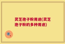 灵芝孢子粉用途(灵芝孢子粉的多种用途)