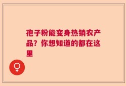 孢子粉能变身热销农产品？你想知道的都在这里