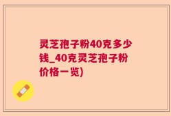 灵芝孢子粉40克多少钱_40克灵芝孢子粉价格一览)