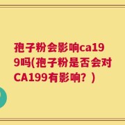 孢子粉会影响ca199吗(孢子粉是否会对CA199有影响？)