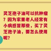 灵芝孢子油可以抗肿瘤？因为家里老人经常有小病感冒那些，买了灵芝孢子油，要怎么使用呢？