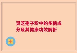 灵芝孢子粉中的多糖成分及其健康功效解析