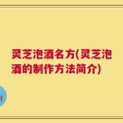 灵芝泡酒名方(灵芝泡酒的制作方法简介)