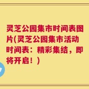 灵芝公园集市时间表图片(灵芝公园集市活动时间表：精彩集结，即将开启！)