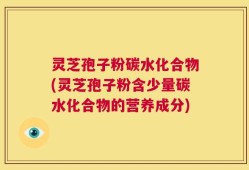 灵芝孢子粉碳水化合物(灵芝孢子粉含少量碳水化合物的营养成分)