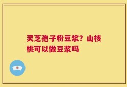 灵芝孢子粉豆浆？山核桃可以做豆浆吗