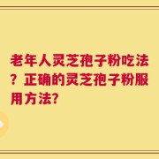 老年人灵芝孢子粉吃法？正确的灵芝孢子粉服用方法？