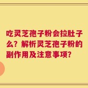 吃灵芝孢子粉会拉肚子么？解析灵芝孢子粉的副作用及注意事项？
