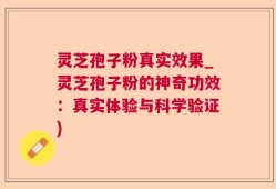 灵芝孢子粉真实效果_灵芝孢子粉的神奇功效：真实体验与科学验证)