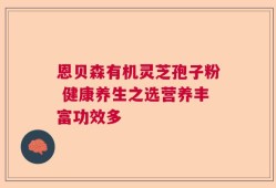 恩贝森有机灵芝孢子粉 健康养生之选营养丰富功效多