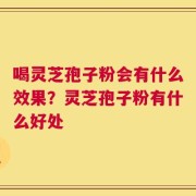 喝灵芝孢子粉会有什么效果？灵芝孢子粉有什么好处