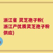 浙江省 灵芝孢子粉(浙江产优质灵芝孢子粉供应)
