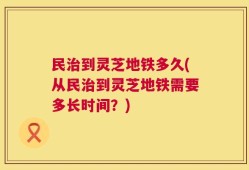 民治到灵芝地铁多久(从民治到灵芝地铁需要多长时间？)