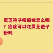 灵芝孢子粉癌症怎么喝？癌症可以吃灵芝孢子粉吗