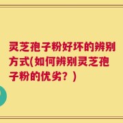 灵芝孢子粉好坏的辨别方式(如何辨别灵芝孢子粉的优劣？)