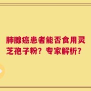 肺腺癌患者能否食用灵芝孢子粉？专家解析？