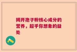 揭开孢子粉核心成分的营养，超乎你想象的益处