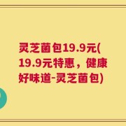 灵芝菌包19.9元(19.9元特惠，健康好味道-灵芝菌包)
