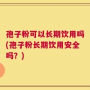 孢子粉可以长期饮用吗(孢子粉长期饮用安全吗？)