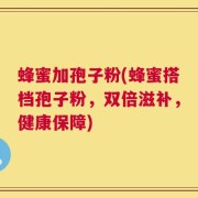 蜂蜜加孢子粉(蜂蜜搭档孢子粉，双倍滋补，健康保障)