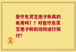 张守东灵芝孢子粉真的有用吗？？对张守东灵芝孢子粉的功效进行探讨？