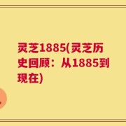 灵芝1885(灵芝历史回顾：从1885到现在)